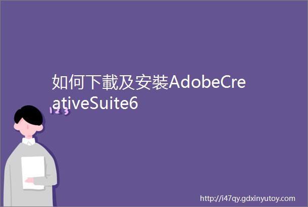 如何下載及安裝AdobeCreativeSuite6